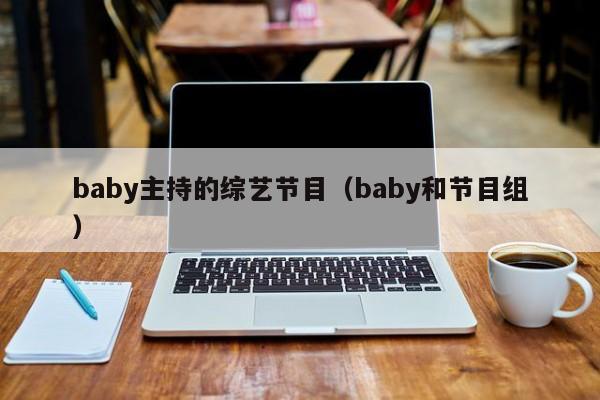 baby主持的综艺节目（baby和节目组）-第1张图片-英国威廉希尔公司-WilliamHill官网-中文网站